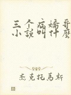 三个病娇哥原著小说叫什么名字