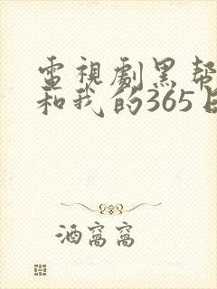 电视剧黑帮大佬和我的365日免费播放