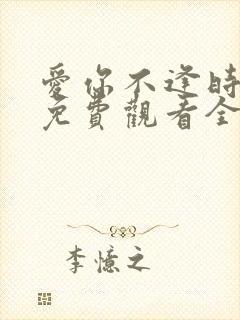 爱你不逢时短剧免费观看全集剧情