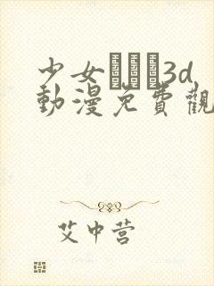 少女たちよ3d动漫免费观看