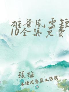 雄爸风云短剧110全集免费观看在线观看