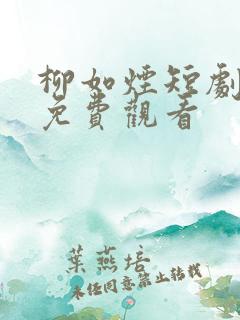 柳如烟短剧全剧免费观看