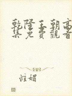 乾隆王朝高清全集免费观看