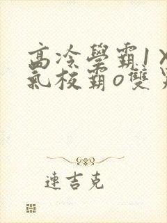 高冷学霸1×霸气校霸o双男主