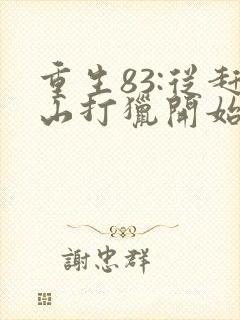 重生83:从赶山打猎开始发家致富听小说