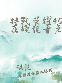 特战荣耀45集在线观看免费