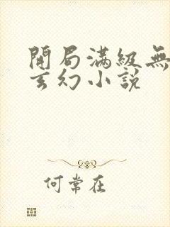 开局满级无敌的玄幻小说