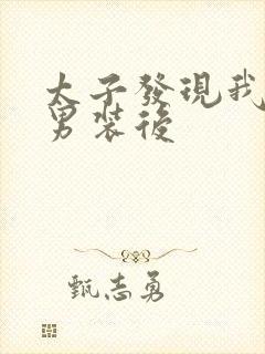 太子发现我女扮男装后