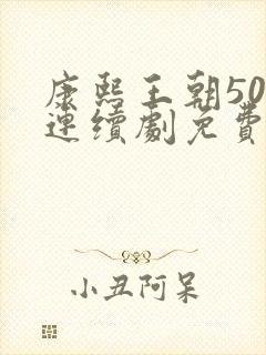 康熙王朝50集连续剧免费播放