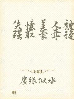 失忆美人被暴君强取豪夺后