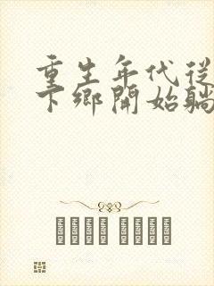 重生年代从知青下乡开始躺赢免费阅读