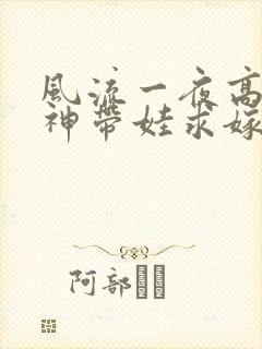 风流一夜高冷女神带娃求嫁短剧全集