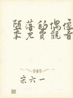 堕落的偶像女友季免费观看全集动漫