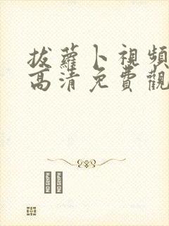 拔萝卜视频在线高清免费观看