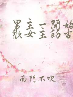 男主一开始不喜欢女主的古言