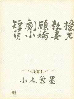 短剧顾教授的甜萌小娇妻免费观看