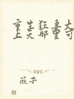 重生狂妻大佬宠上天哪里可以看