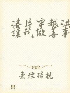 港片穿越洪兴你让我做善事笔趣阁