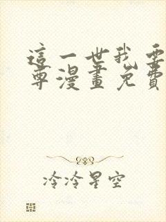 这一世我要当至尊漫画免费下拉式六漫画