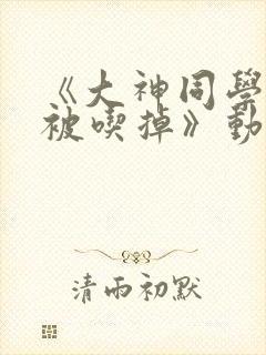 《大神同学想要被吃掉》动漫免费观看