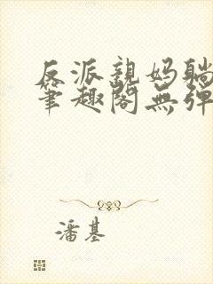 反派亲妈躺赢了笔趣阁无弹窗