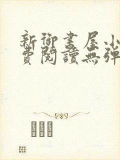 新御书屋小说免费阅读无弹窗全文