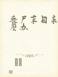 丧尸末日来了怎么办