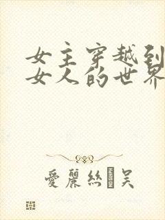 女主穿越到没有女人的世界的小说