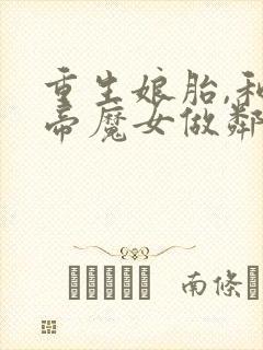 重生娘胎,和女帝魔女做邻居完本