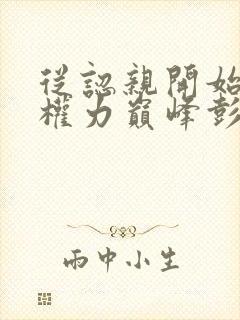 从认亲开始踏上权力巅峰彭远征小说目录