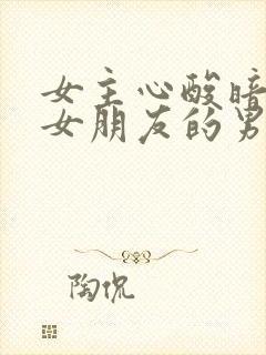 女主心酸暗恋有女朋友的男主