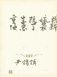 重生改嫁,权臣他急了最新章节