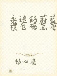 永远的蔚蓝星球礼包码怎么兑换