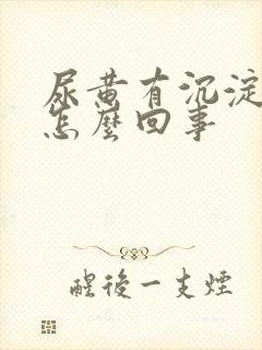 尿黄有沉淀物是怎么回事