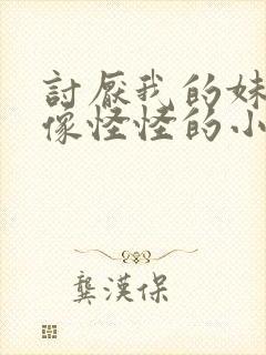 讨厌我的妹妹好像怪怪的小说txt