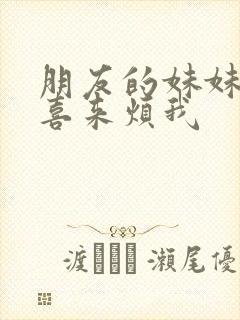 朋友的妹妹总只喜来烦我