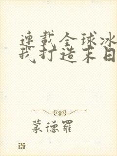 连载全球冰封:我打造末日安全屋子