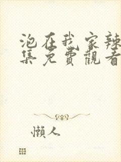 泡在我家辣妹全集免费观看动漫