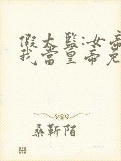 假太监:女帝求我当皇帝免费版