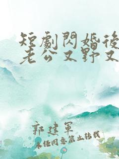 短剧闪婚后财阀老公又野又欲