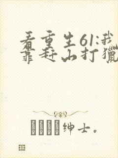 看重生61:我靠赶山打猎发家致富