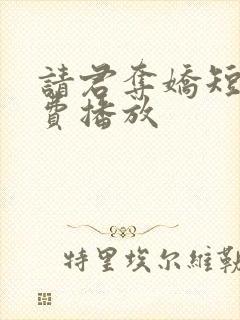 请君夺娇短剧免费播放