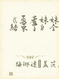 《勇者妹妹冒险结束了》全集免费观