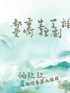 都重生了谁谈恋爱啊 短剧