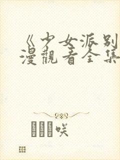 《少女派别》动漫观看全集免费