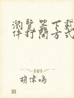 浏览器下载的文件打开方式怎么修改手机