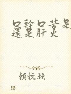 口干口苦是胃火还是肝火