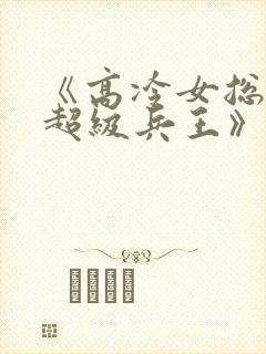 《高冷女总裁的超级兵王》