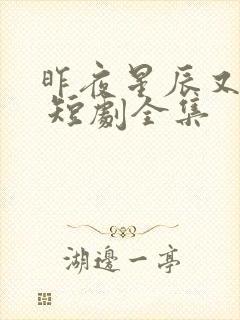 昨夜星辰又逢君 短剧全集