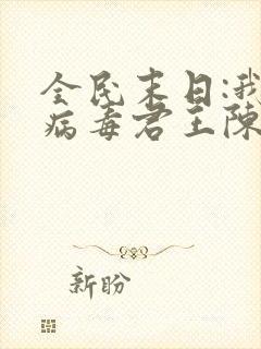 全民末日:我,病毒君王陈白小说无弹窗